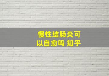 慢性结肠炎可以自愈吗 知乎